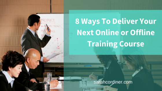 8 Ways To Deliver Your Next Online or Offline Training Course 8 Ways To Deliver Your Next Online or Offline Training Course