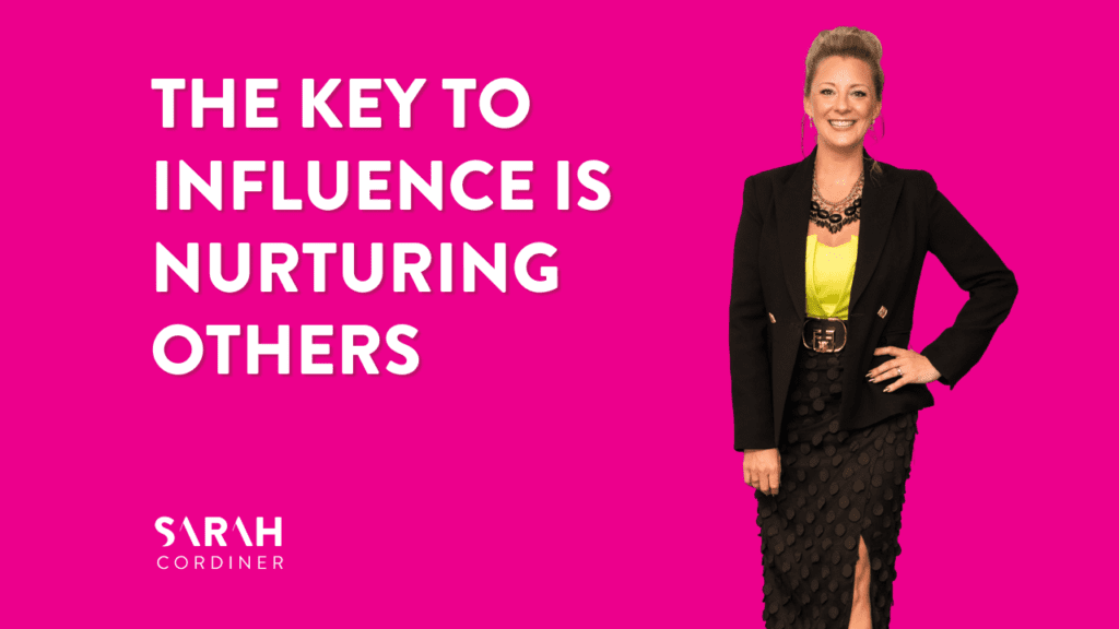 The Key To Influence Is Nurturing Others - sarahcordiner.com