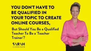 You Don’t Have To Be Qualified in Your Topic To Create Online Courses - sarahcordiner.com