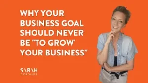 Why Your Business Goal Should NEVER Be “To GROW’ Your Business” - sarahcordiner.com