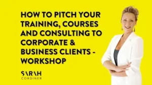 How To Pitch Your Training, Courses and Consulting To Corporate & Business Clients – Workshop - sarahcordiner.com