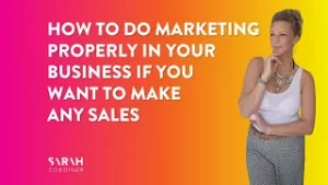How To Do Marketing PROPERLY In Your Business If You Want To Make ANY Sales -sarahcordiner.com