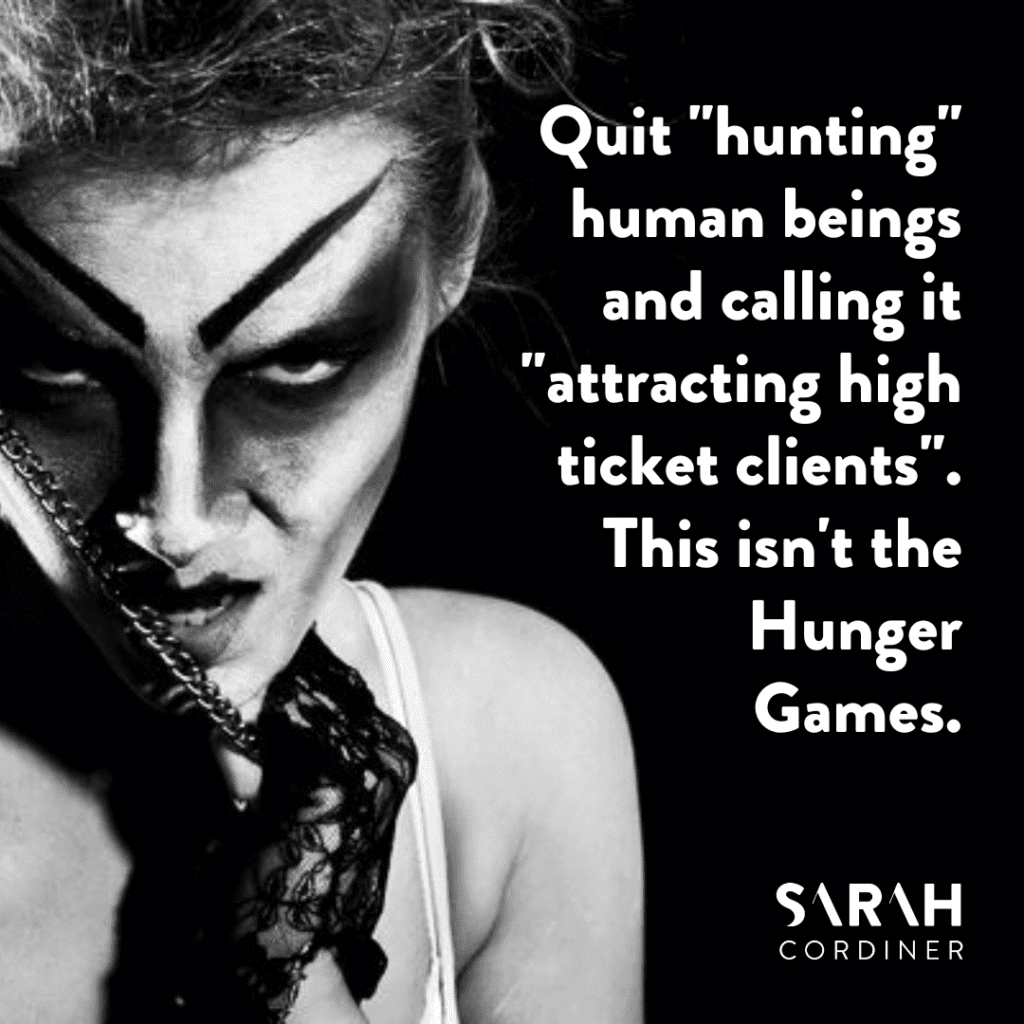 Quit "hunting" human beings and calling it "attracting high ticket clients". This isn't the Hunger Games. - sarahcordiner.com