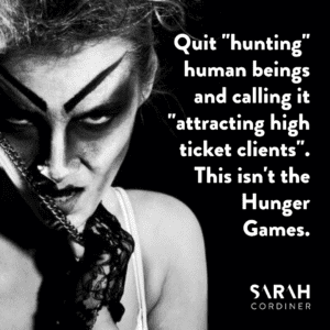 Quit "hunting" human beings and calling it "attracting high ticket clients". This isn't the Hunger Games. - sarahcordiner.com