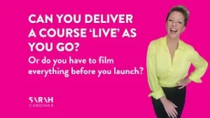 Can you deliver a course ‘live’ as you go? Or do you have to film everything before you launch? - sarahcordiner.com