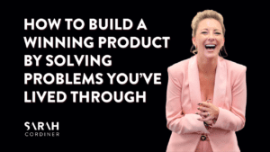How to Build a Winning Product by Solving Problems You’ve Lived Through - sarahcordiner.com