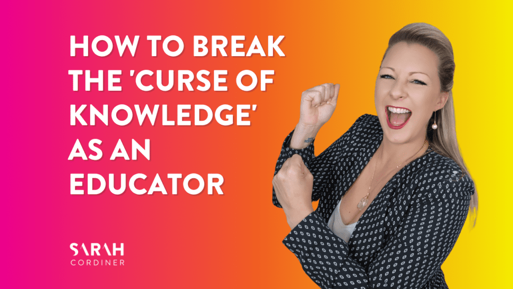 How to Break the 'Curse of Knowledge' as an Educator - sarahcordiner.com