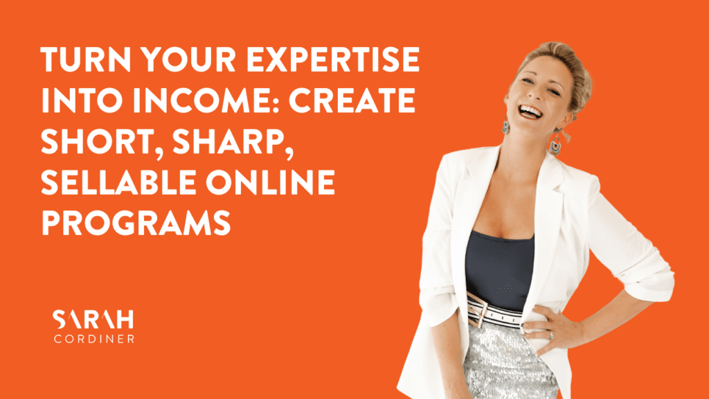 Turn Your Expertise Into Income: Create Short, Sharp, Sellable Online Programs - sarahcordiner.com