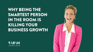 Why Being the Smartest Person in the Room Is Killing Your Business Growth - sarahcordiner.com
