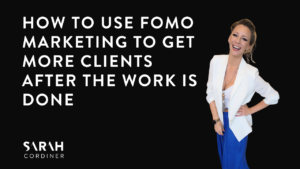 HOW TO USE FOMO MARKETING TO GET MORE CLIENTS AFTER THE WORK IS DONE