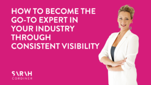 How to Become the Go-To Expert in Your Industry Through Consistent Visibility
