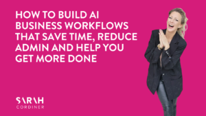 How to Build AI Business Workflows That Save Time, Reduce Admin and Help You Get More Done