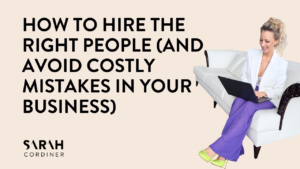 How to Hire the Right People (And Avoid Costly Mistakes in Your Business)